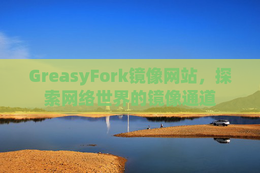 GreasyFork镜像网站，探索网络世界的镜像通道